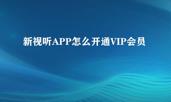 新视听APP怎么开通VIP会员