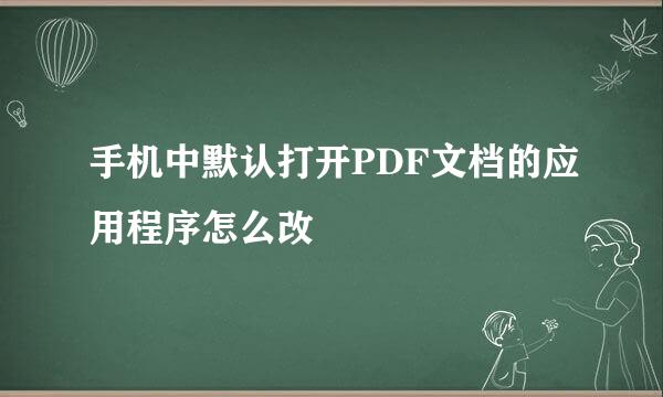 手机中默认打开PDF文档的应用程序怎么改