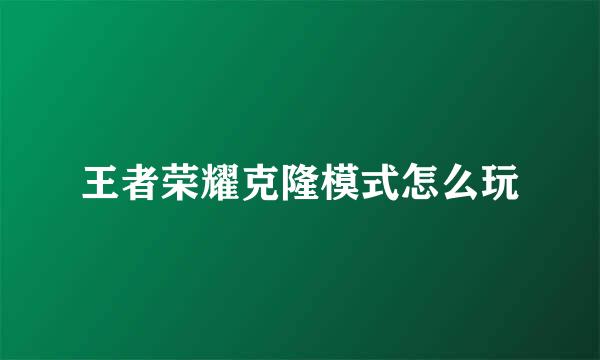 王者荣耀克隆模式怎么玩