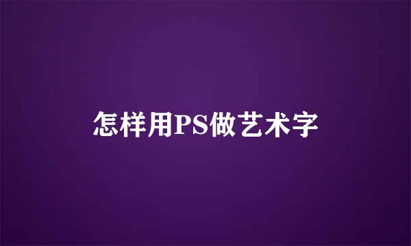 怎样用PS做艺术字