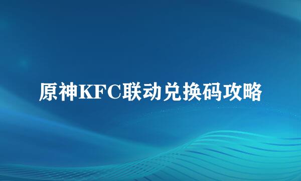 原神KFC联动兑换码攻略