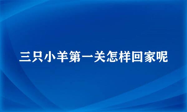 三只小羊第一关怎样回家呢