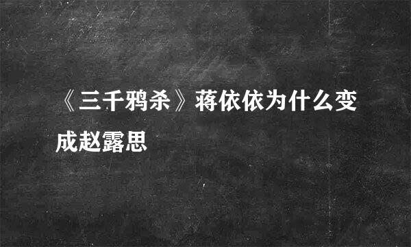 《三千鸦杀》蒋依依为什么变成赵露思