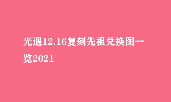 光遇12.16复刻先祖兑换图一览2021
