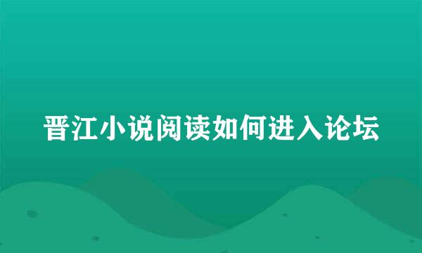 晋江小说阅读如何进入论坛