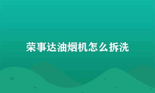 荣事达油烟机怎么拆洗
