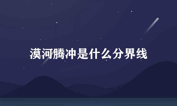 漠河腾冲是什么分界线