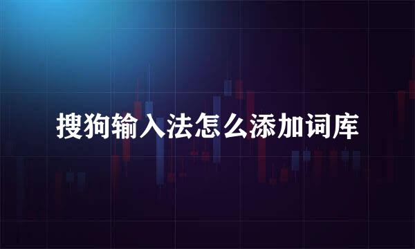 搜狗输入法怎么添加词库