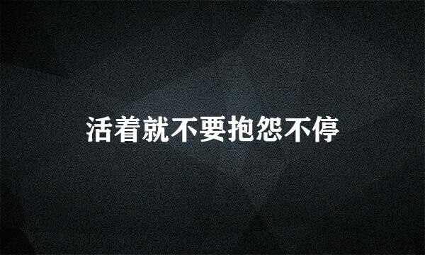 活着就不要抱怨不停