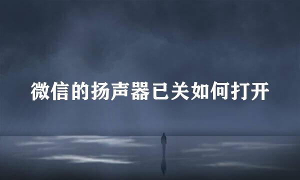 微信的扬声器已关如何打开