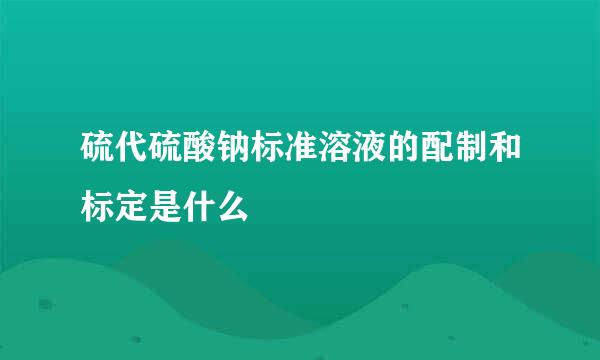 硫代硫酸钠标准溶液的配制和标定是什么