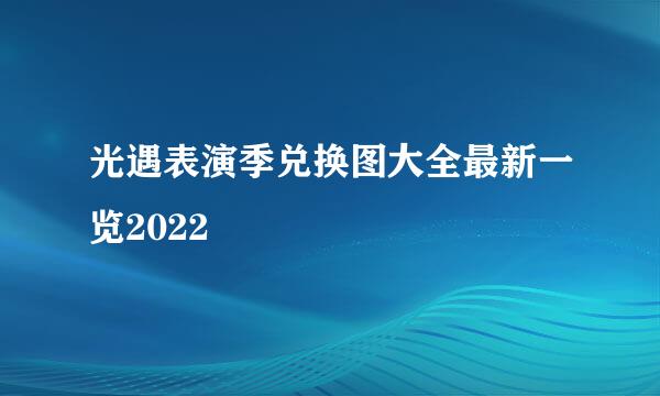 光遇表演季兑换图大全最新一览2022