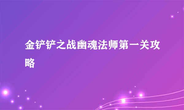 金铲铲之战幽魂法师第一关攻略