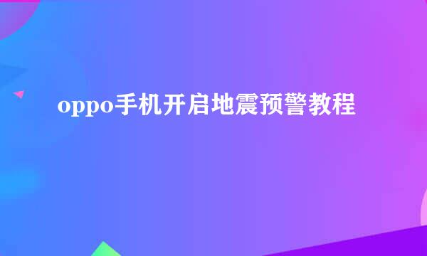 oppo手机开启地震预警教程