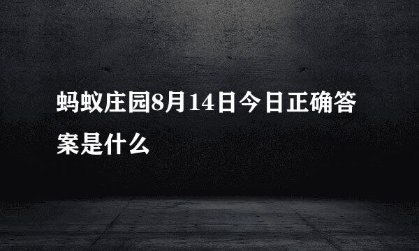 蚂蚁庄园8月14日今日正确答案是什么