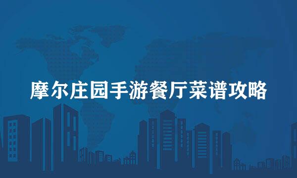 摩尔庄园手游餐厅菜谱攻略