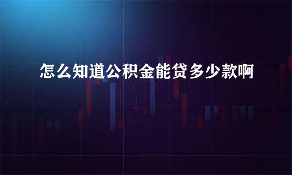 怎么知道公积金能贷多少款啊