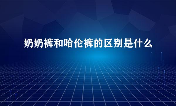 奶奶裤和哈伦裤的区别是什么