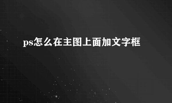 ps怎么在主图上面加文字框