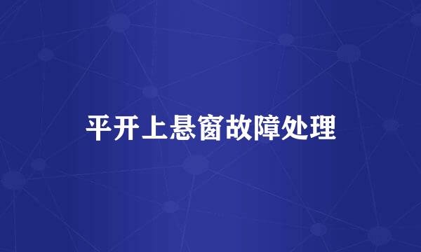 平开上悬窗故障处理