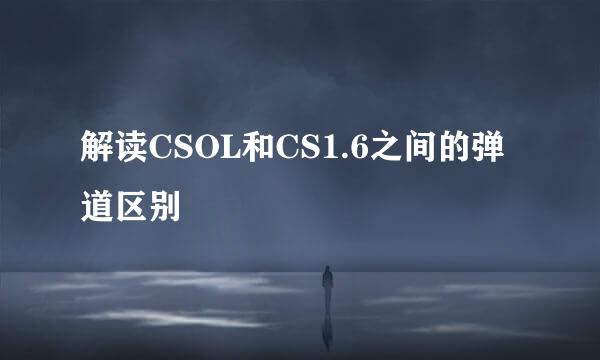 解读CSOL和CS1.6之间的弹道区别