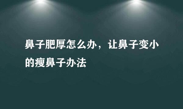 鼻子肥厚怎么办，让鼻子变小的瘦鼻子办法