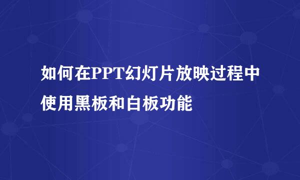 如何在PPT幻灯片放映过程中使用黑板和白板功能