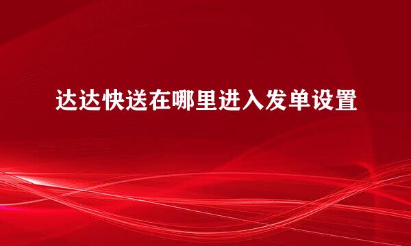 达达快送在哪里进入发单设置