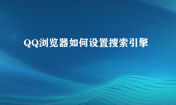 QQ浏览器如何设置搜索引擎