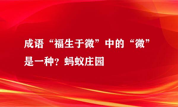 成语“福生于微”中的“微”是一种？蚂蚁庄园