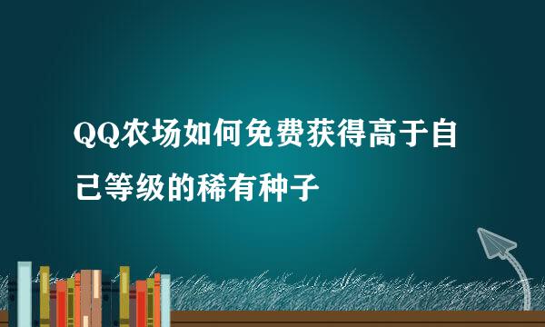 QQ农场如何免费获得高于自己等级的稀有种子