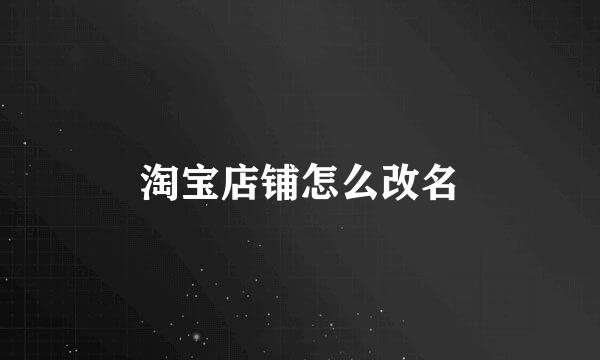 淘宝店铺怎么改名