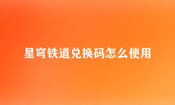 星穹铁道兑换码怎么使用
