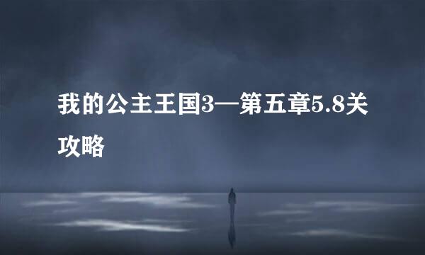 我的公主王国3—第五章5.8关攻略