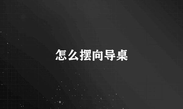 怎么摆向导桌