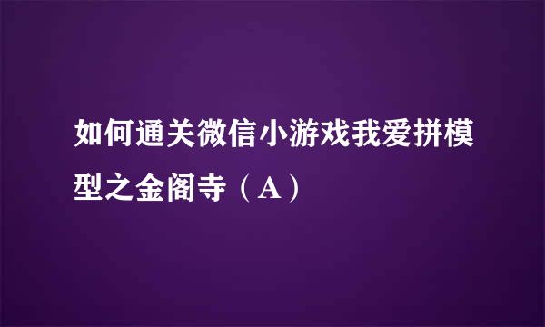 如何通关微信小游戏我爱拼模型之金阁寺（A）