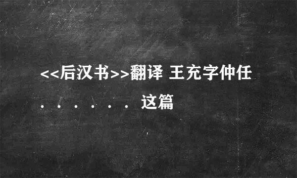 <<后汉书>>翻译 王充字仲任．．．．．．这篇