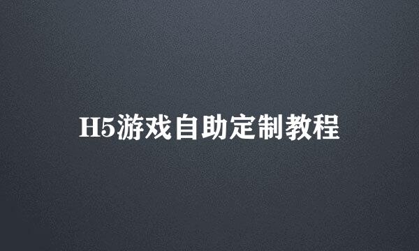 H5游戏自助定制教程