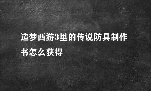 造梦西游3里的传说防具制作书怎么获得