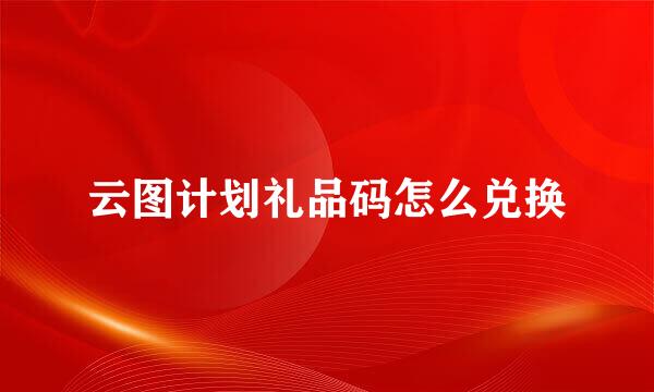 云图计划礼品码怎么兑换
