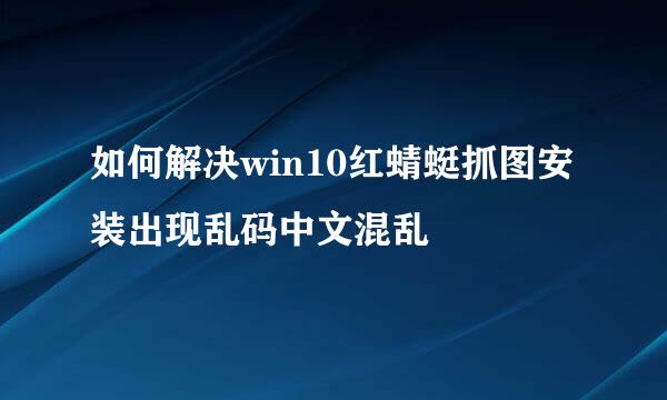 如何解决win10红蜻蜓抓图安装出现乱码中文混乱
