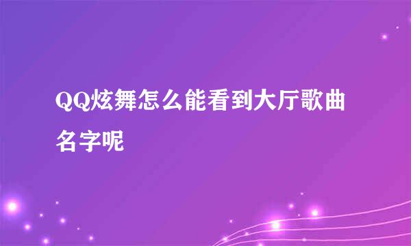 QQ炫舞怎么能看到大厅歌曲名字呢
