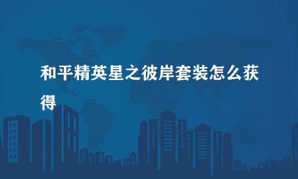 和平精英星之彼岸套装怎么获得