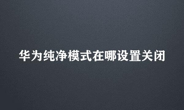 华为纯净模式在哪设置关闭