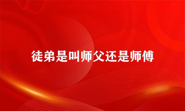 徒弟是叫师父还是师傅