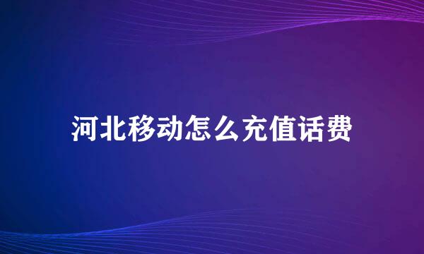 河北移动怎么充值话费