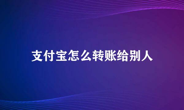 支付宝怎么转账给别人