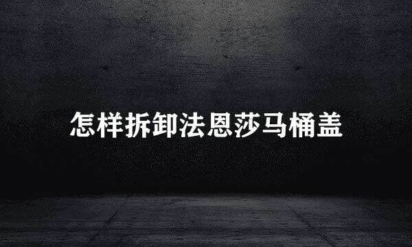 怎样拆卸法恩莎马桶盖