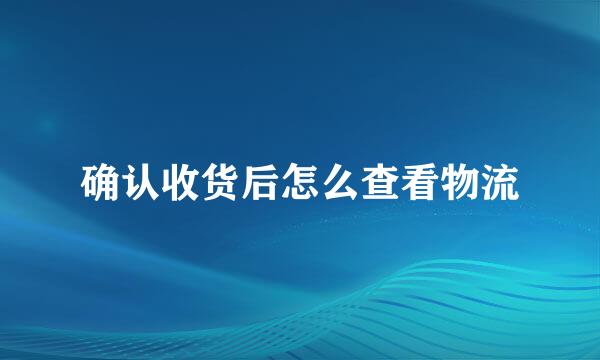 确认收货后怎么查看物流