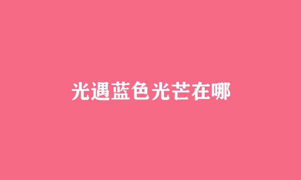 光遇蓝色光芒在哪